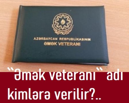 `Əmək veteranı` adı KİMLƏRƏ VERİLİR?